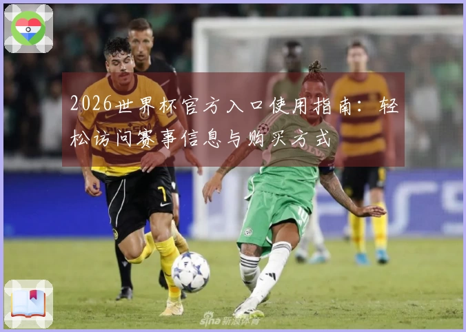 2026世界杯官方入口使用指南：轻松访问赛事信息与购买方式
