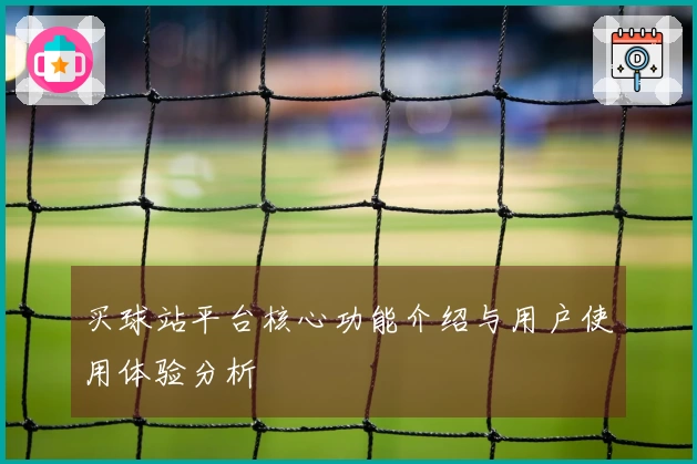 买球站平台核心功能介绍与用户使用体验分析