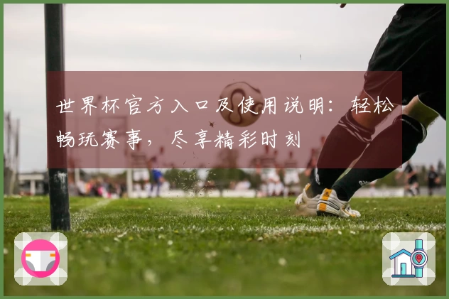 世界杯官方入口及使用说明：轻松畅玩赛事，尽享精彩时刻