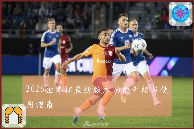 2026世界杯最新版本功能介绍与使用指南