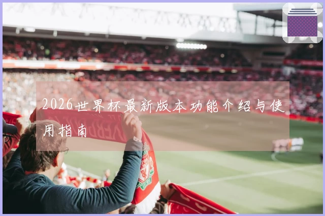 2026世界杯最新版本功能介绍与使用指南