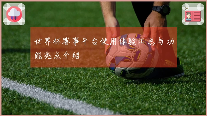 世界杯赛事平台使用体验汇总与功能亮点介绍
