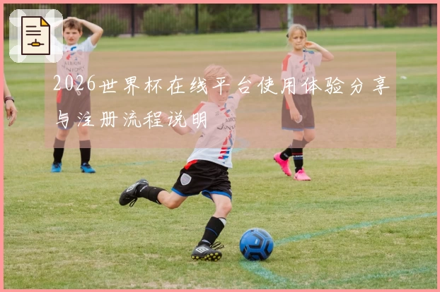 2026世界杯在线平台使用体验分享与注册流程说明